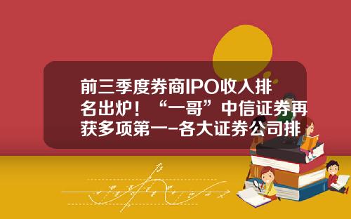 前三季度券商IPO收入排名出炉！“一哥”中信证券再获多项第一-各大证券公司排名