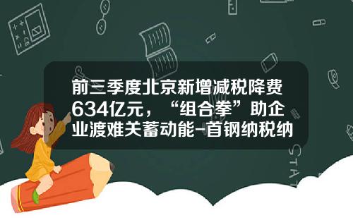 前三季度北京新增减税降费634亿元，“组合拳”助企业渡难关蓄动能-首钢纳税纳税多少