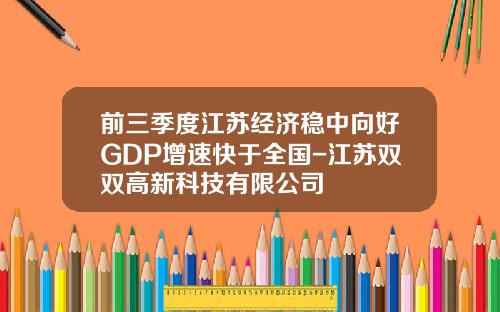 前三季度江苏经济稳中向好GDP增速快于全国-江苏双双高新科技有限公司
