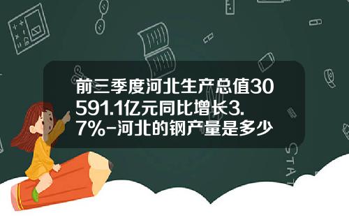 前三季度河北生产总值30591.1亿元同比增长3.7%-河北的钢产量是多少