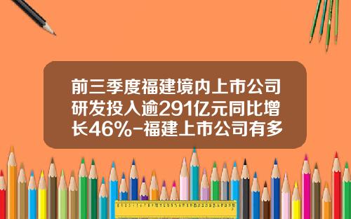 前三季度福建境内上市公司研发投入逾291亿元同比增长46%-福建上市公司有多少家