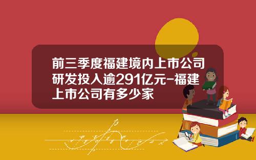 前三季度福建境内上市公司研发投入逾291亿元-福建上市公司有多少家