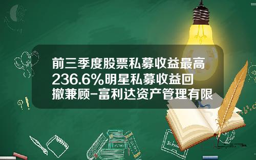 前三季度股票私募收益最高236.6%明星私募收益回撤兼顾-富利达资产管理有限公司