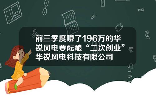 前三季度赚了196万的华锐风电要酝酿“二次创业”-华锐风电科技有限公司