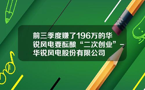 前三季度赚了196万的华锐风电要酝酿“二次创业”-华锐风电股份有限公司