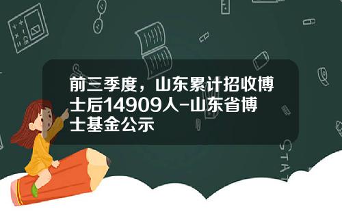 前三季度，山东累计招收博士后14909人-山东省博士基金公示