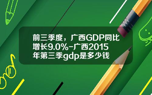 前三季度，广西GDP同比增长9.0%-广西2015年第三季gdp是多少钱