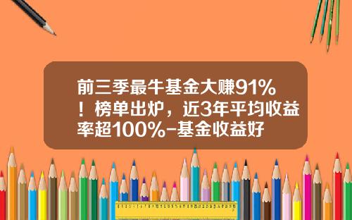 前三季最牛基金大赚91%！榜单出炉，近3年平均收益率超100%-基金收益好