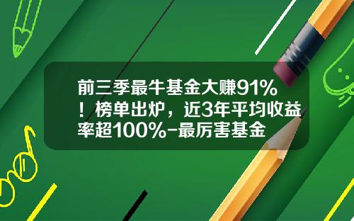 前三季最牛基金大赚91%！榜单出炉，近3年平均收益率超100%-最厉害基金
