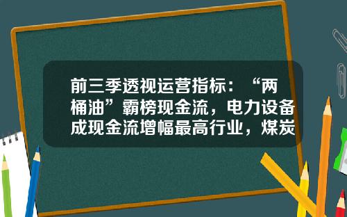 前三季透视运营指标：“两桶油”霸榜现金流，电力设备成现金流增幅最高行业，煤炭行业问鼎ROE榜首，3家公司销售毛利率大幅提升-基金现金流量