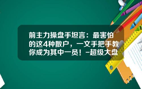 前主力操盘手坦言：最害怕的这4种散户，一文手把手教你成为其中一员！-超级大盘坐庄要控制多少股票