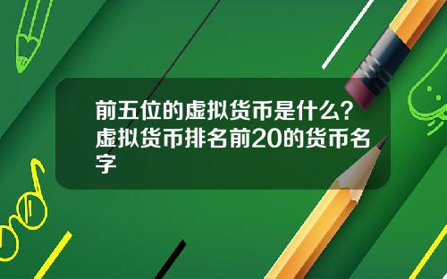 前五位的虚拟货币是什么？虚拟货币排名前20的货币名字