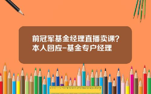 前冠军基金经理直播卖课？本人回应-基金专户经理