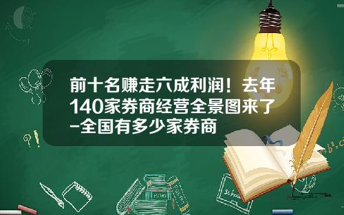 前十名赚走六成利润！去年140家券商经营全景图来了-全国有多少家券商
