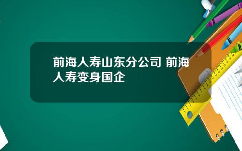 前海人寿山东分公司 前海人寿变身国企