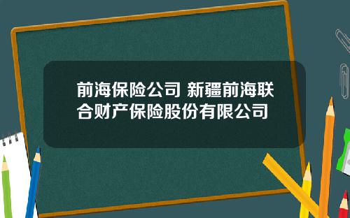 前海保险公司 新疆前海联合财产保险股份有限公司