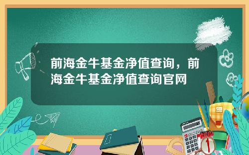 前海金牛基金净值查询,前海金牛基金净值查询官网