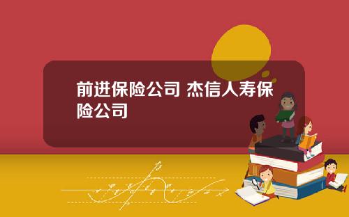 前进保险公司 杰信人寿保险公司