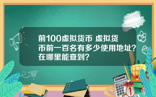 前100虚拟货币 虚拟货币前一百名有多少使用地址？在哪里能查到？