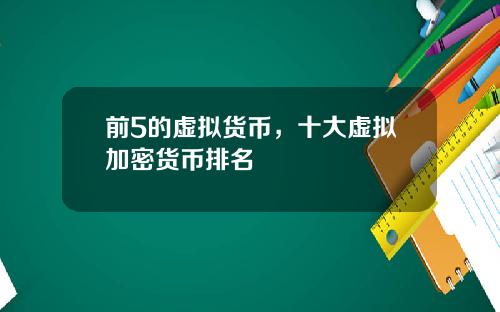 前5的虚拟货币,十大虚拟加密货币排名