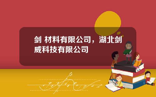 剑 材料有限公司，湖北剑威科技有限公司