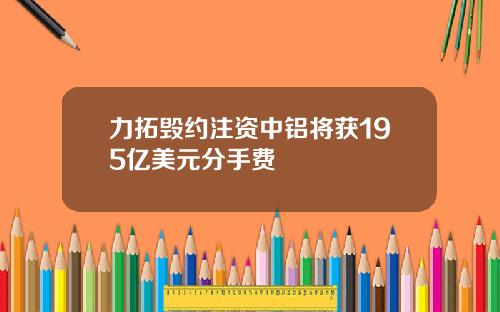 力拓毁约注资中铝将获195亿美元分手费