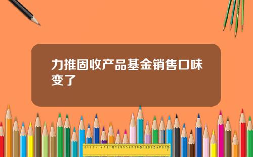 力推固收产品基金销售口味变了
