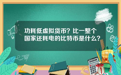 功耗低虚拟货币？比一整个国家还耗电的比特币是什么？