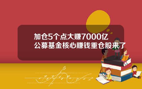 加仓5个点大赚7000亿公募基金核心赚钱重仓股来了