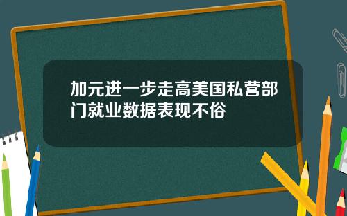 加元进一步走高美国私营部门就业数据表现不俗