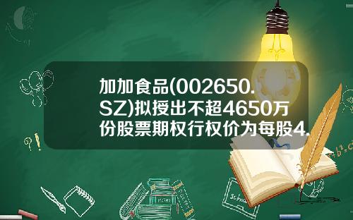 加加食品(002650.SZ)拟授出不超4650万份股票期权行权价为每股4.95元-002650公司概况