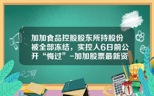 加加食品控股股东所持股份被全部冻结，实控人6日前公开“悔过”-加加股票最新资讯