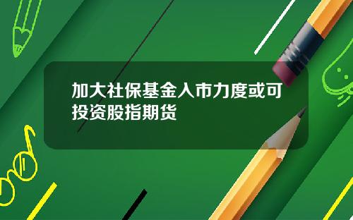 加大社保基金入市力度或可投资股指期货