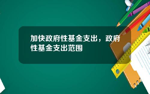 加快政府性基金支出，政府性基金支出范围