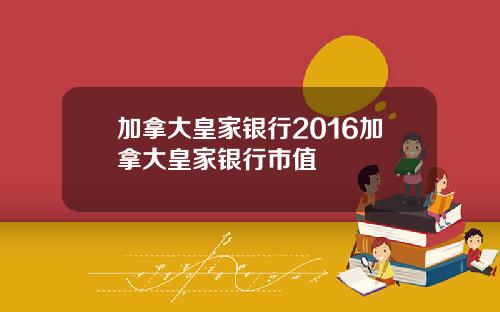 加拿大皇家银行2016加拿大皇家银行市值