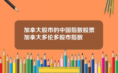 加拿大股市的中国指数股票加拿大多伦多股市指数