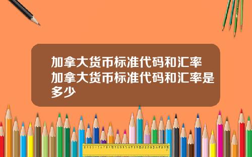 加拿大货币标准代码和汇率加拿大货币标准代码和汇率是多少