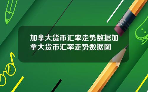 加拿大货币汇率走势数据加拿大货币汇率走势数据图