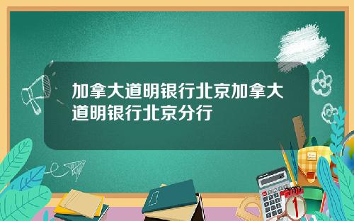 加拿大道明银行北京加拿大道明银行北京分行