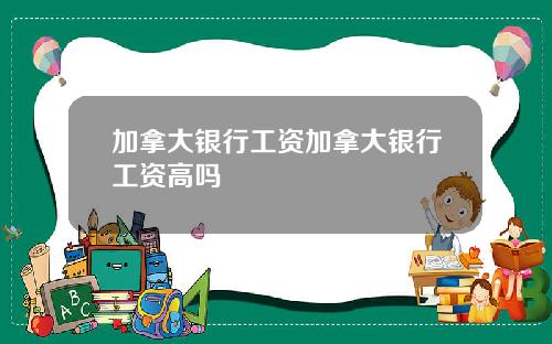 加拿大银行工资加拿大银行工资高吗
