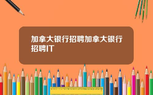加拿大银行招聘加拿大银行招聘IT