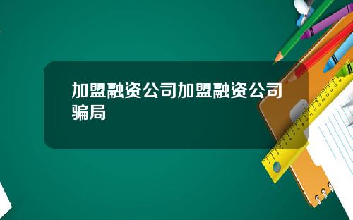 加盟融资公司加盟融资公司骗局