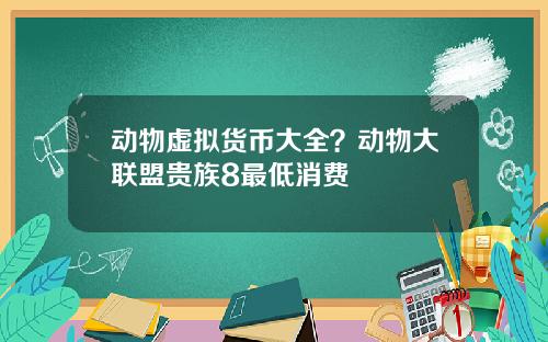 动物虚拟货币大全?动物大联盟贵族8最低消费