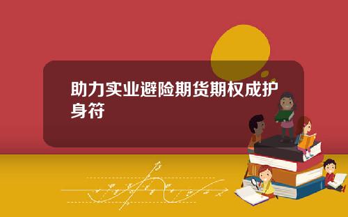助力实业避险期货期权成护身符