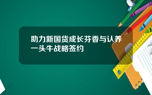 助力新国货成长芬香与认养一头牛战略签约