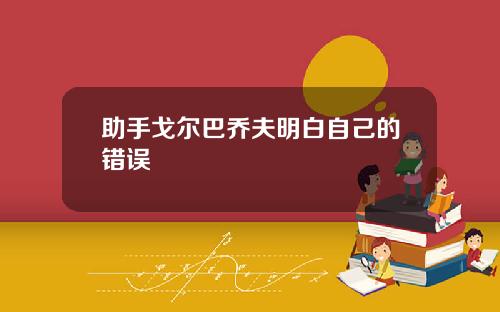 助手戈尔巴乔夫明白自己的错误