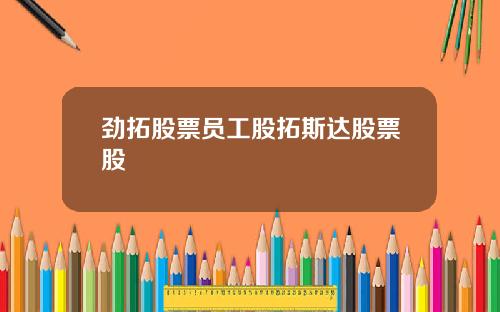 劲拓股票员工股拓斯达股票股