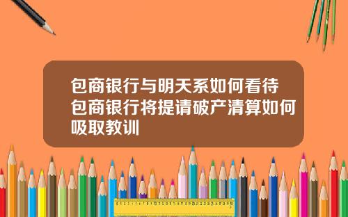 包商银行与明天系如何看待包商银行将提请破产清算如何吸取教训