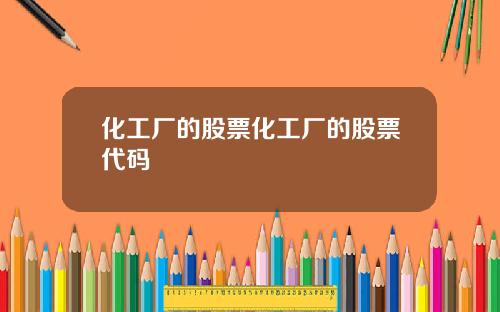 化工厂的股票化工厂的股票代码
