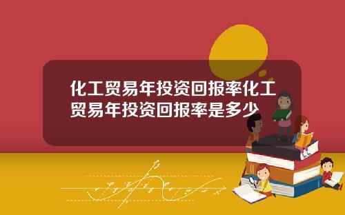 化工贸易年投资回报率化工贸易年投资回报率是多少